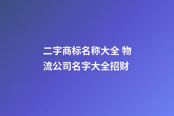 二字商标名称大全 物流公司名字大全招财